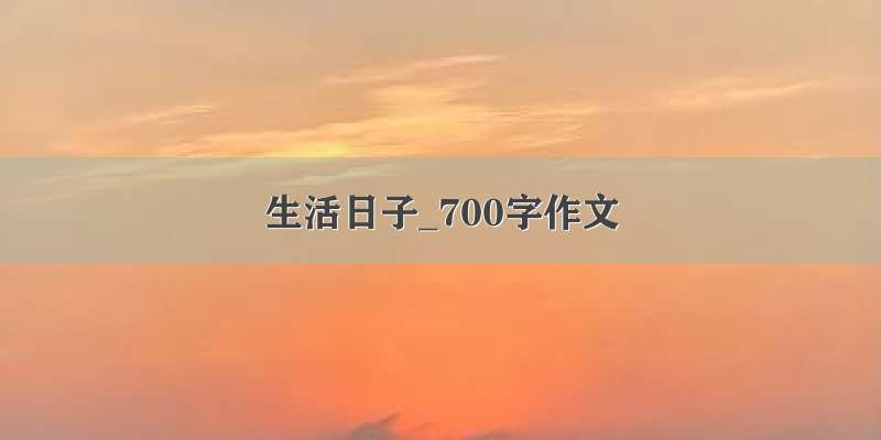 生活日子_700字作文