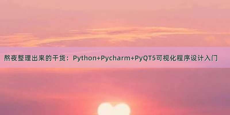 熬夜整理出来的干货：Python+Pycharm+PyQT5可视化程序设计入门