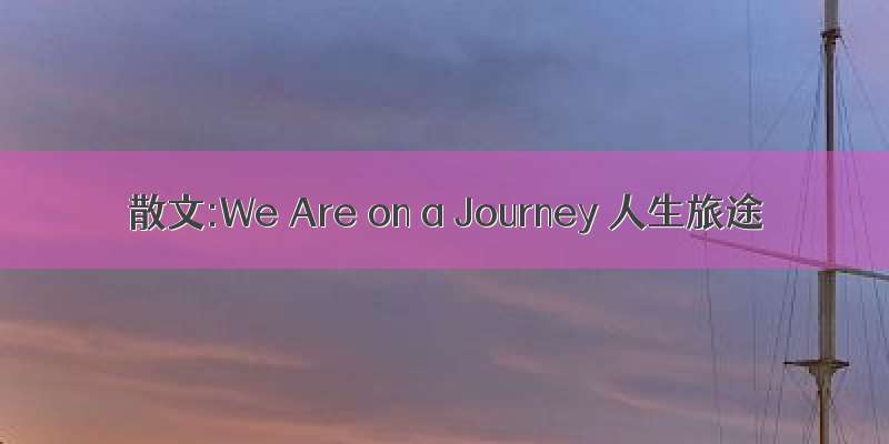 散文:We Are on a Journey 人生旅途