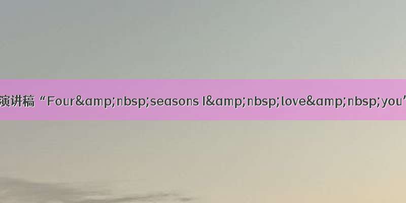 英语演讲稿“Four&nbsp;seasons I&nbsp;love&nbsp;you”