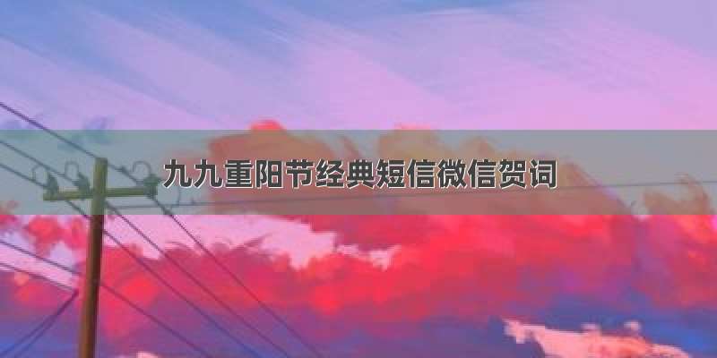 九九重阳节经典短信微信贺词