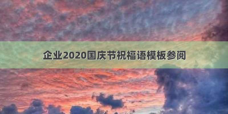 企业2020国庆节祝福语模板参阅