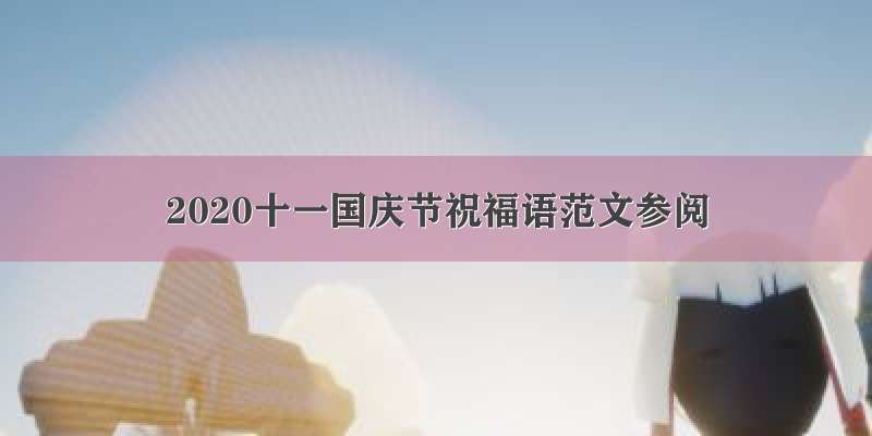 2020十一国庆节祝福语范文参阅