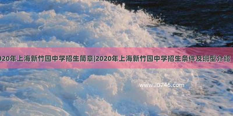 2020年上海新竹园中学招生简章|2020年上海新竹园中学招生条件及班型介绍