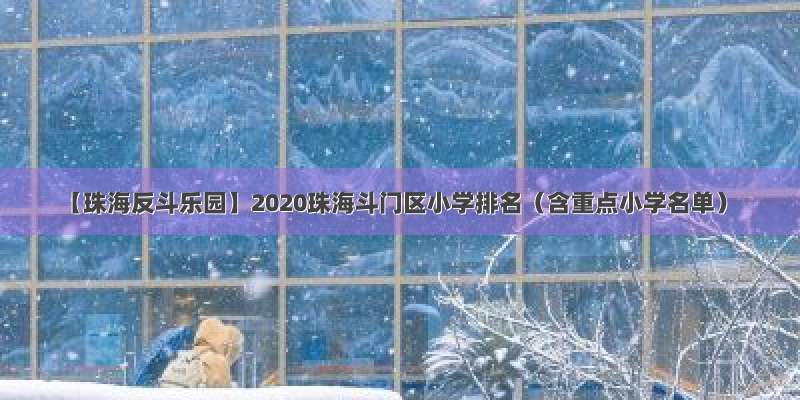 【珠海反斗乐园】2020珠海斗门区小学排名（含重点小学名单）