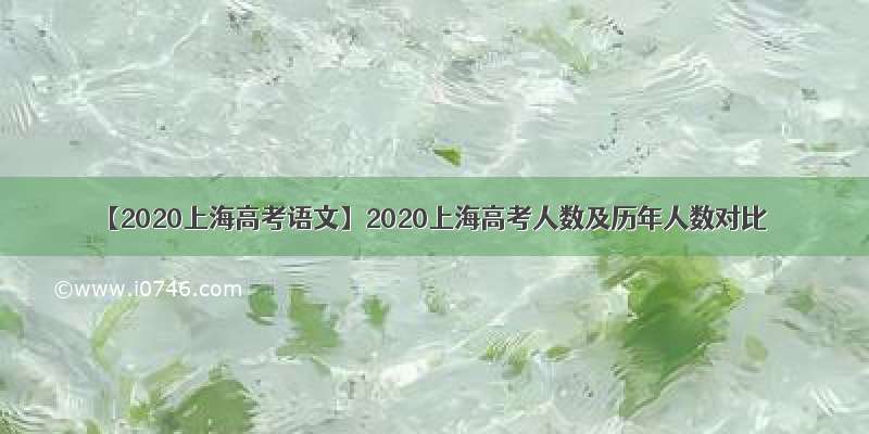【2020上海高考语文】2020上海高考人数及历年人数对比