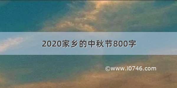 2020家乡的中秋节800字