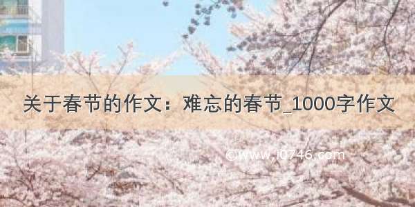 关于春节的作文：难忘的春节_1000字作文
