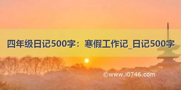 四年级日记500字：寒假工作记_日记500字