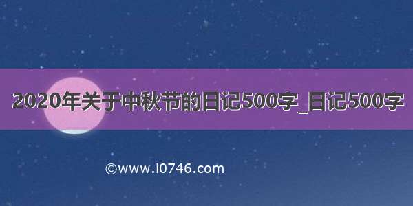 2020年关于中秋节的日记500字_日记500字