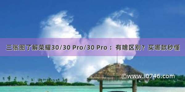 三张图了解荣耀30/30 Pro/30 Pro ：有啥区别？买哪款秒懂