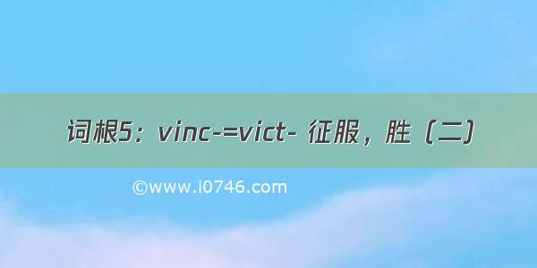 词根5：vinc-=vict- 征服，胜（二）