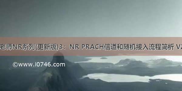 孙老师NR系列(更新版)3：NR PRACH信道和随机接入流程简析 V2.0