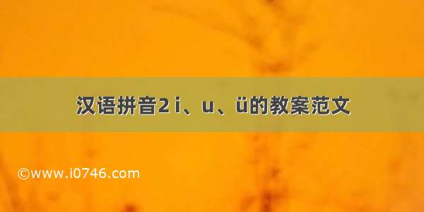 汉语拼音2 i、u、ü的教案范文