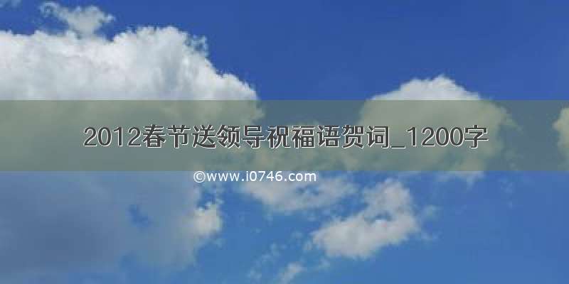 2012春节送领导祝福语贺词_1200字
