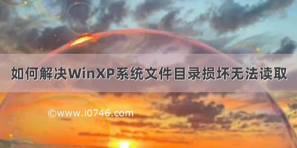 如何解决WinXP系统文件目录损坏无法读取