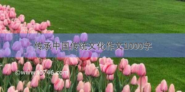 传承中国传统文化作文1000字