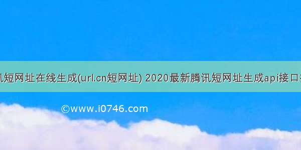 腾讯短网址在线生成(url.cn短网址) 2020最新腾讯短网址生成api接口推荐
