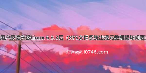 用户反馈升级Linux 6.3.3后（XFS文件系统出现元数据损坏问题）
