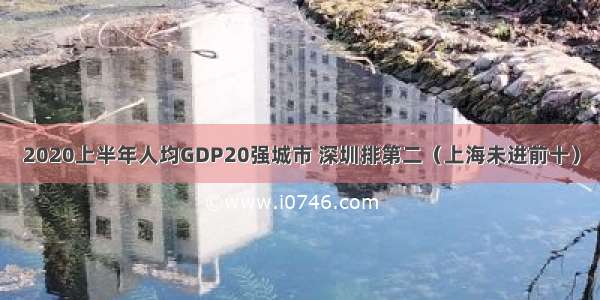 2020上半年人均GDP20强城市 深圳排第二（上海未进前十）