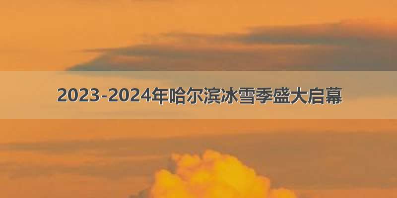 2023-2024年哈尔滨冰雪季盛大启幕