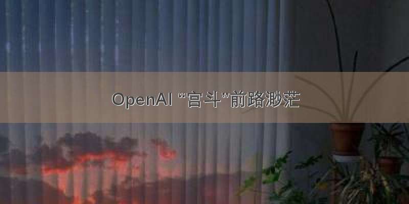 OpenAI “宫斗”前路渺茫