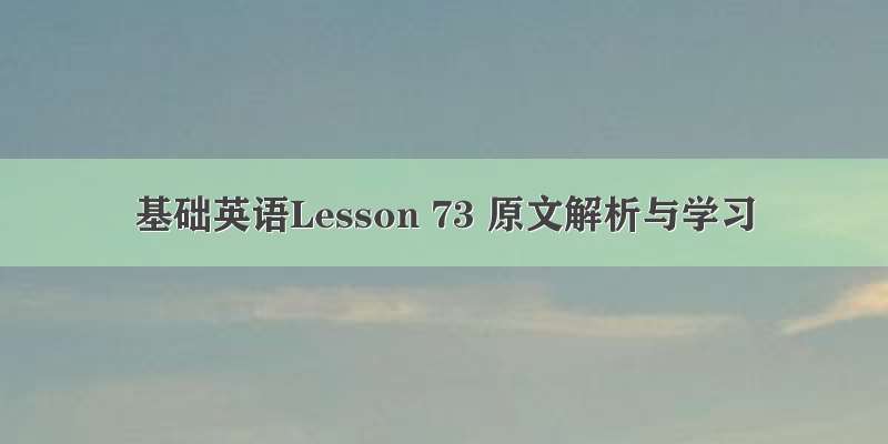 基础英语Lesson 73 原文解析与学习