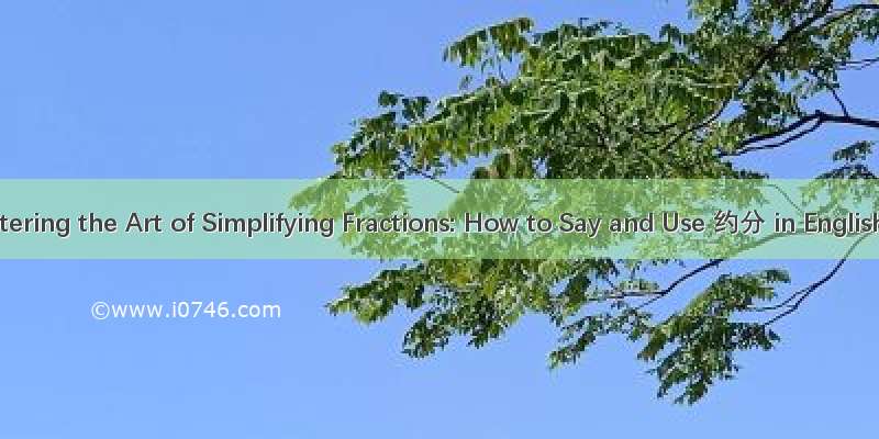 Mastering the Art of Simplifying Fractions: How to Say and Use 约分 in English