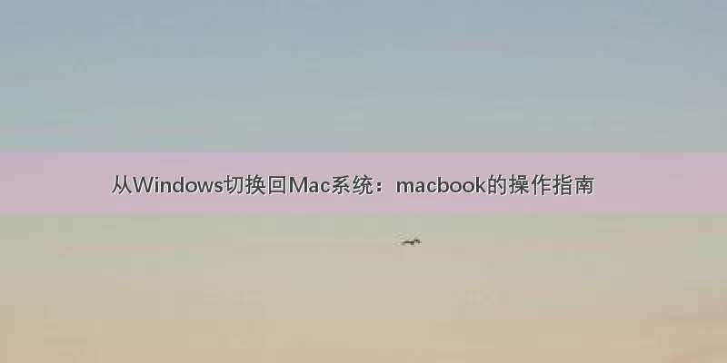 从Windows切换回Mac系统：macbook的操作指南