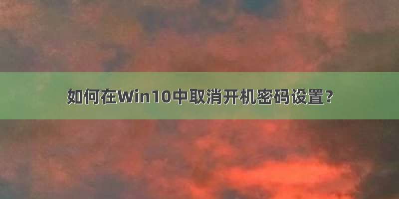 如何在Win10中取消开机密码设置？