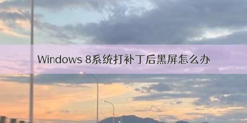 Windows 8系统打补丁后黑屏怎么办