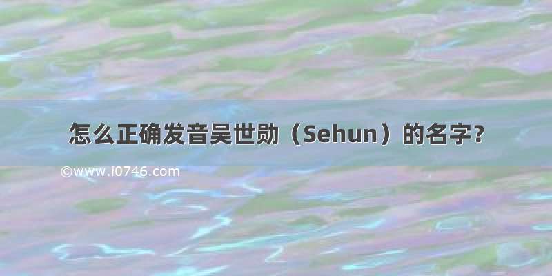 怎么正确发音吴世勋（Sehun）的名字？