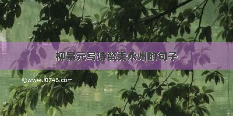 柳宗元写诗赞美永州的句子