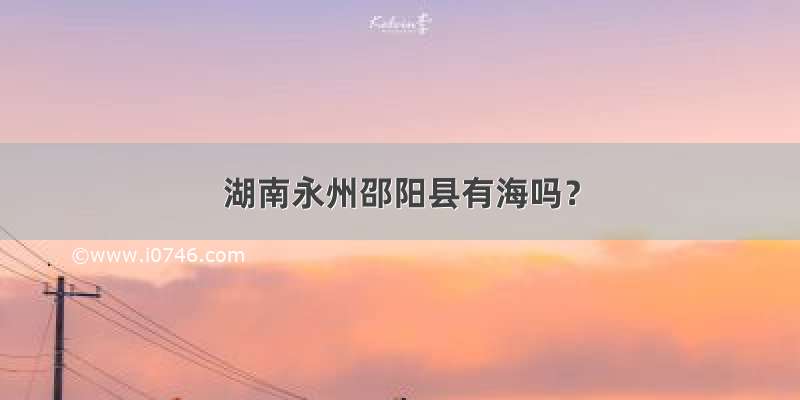 湖南永州邵阳县有海吗？
