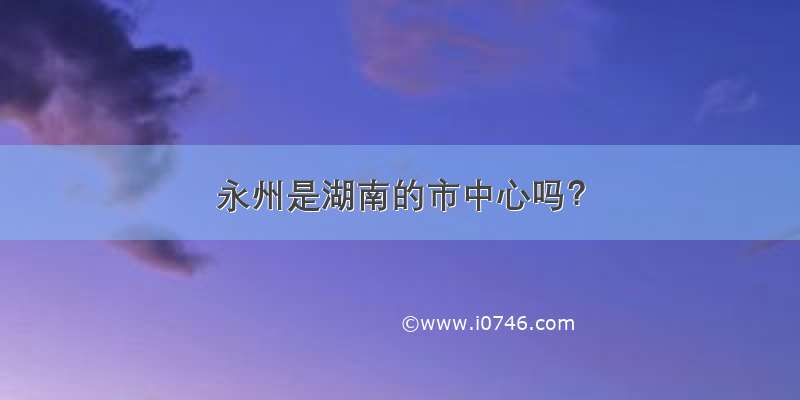 永州是湖南的市中心吗？