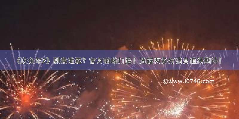 《庆余年2》剧集泄露？官方啪啪打脸！透露两条好消息值得期待！