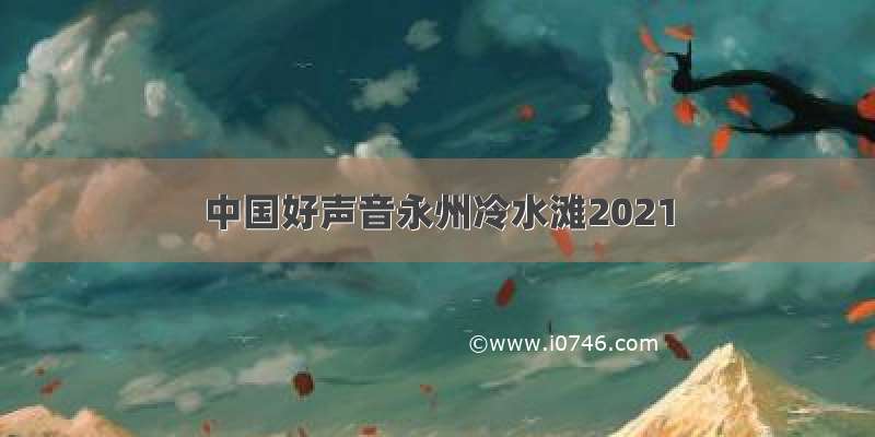 中国好声音永州冷水滩2021