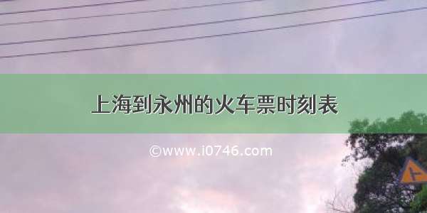 上海到永州的火车票时刻表